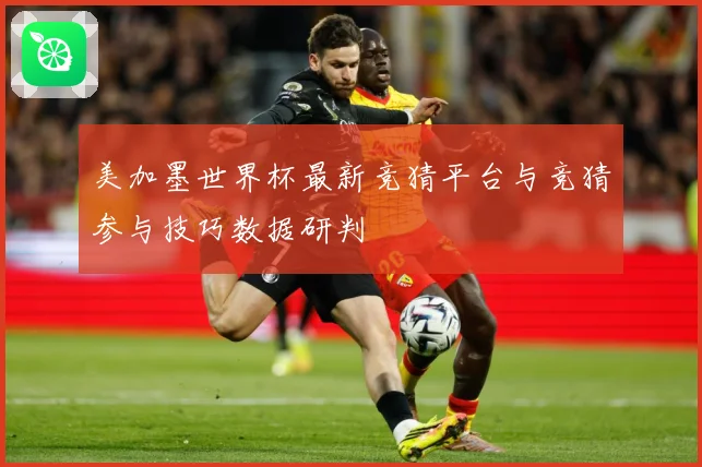 美加墨世界杯最新竞猜平台与竞猜参与技巧数据研判