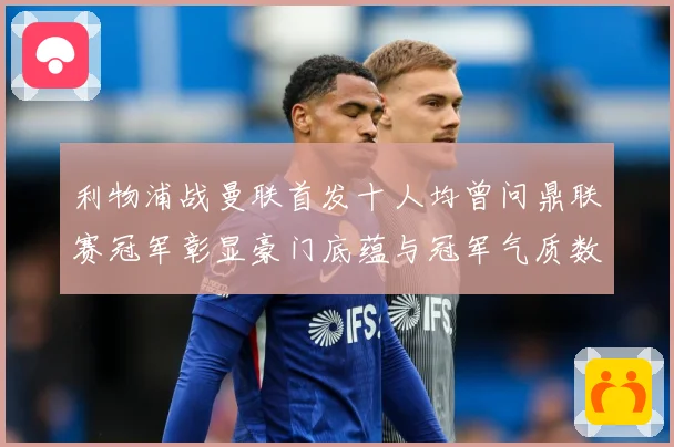 利物浦战曼联首发十人均曾问鼎联赛冠军彰显豪门底蕴与冠军气质数据研判