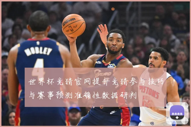 世界杯竞猜官网提升竞猜参与技巧与赛事预测准确性数据研判