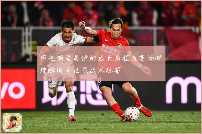 田径明星盖伊的成长历程与赛场辉煌瞬间全记录战术观察