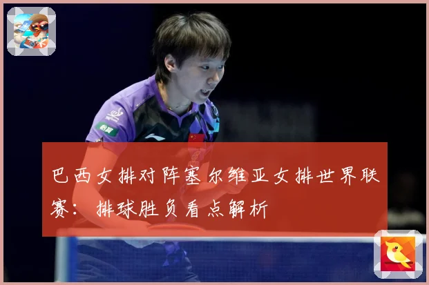 巴西女排对阵塞尔维亚女排世界联赛：排球胜负看点解析