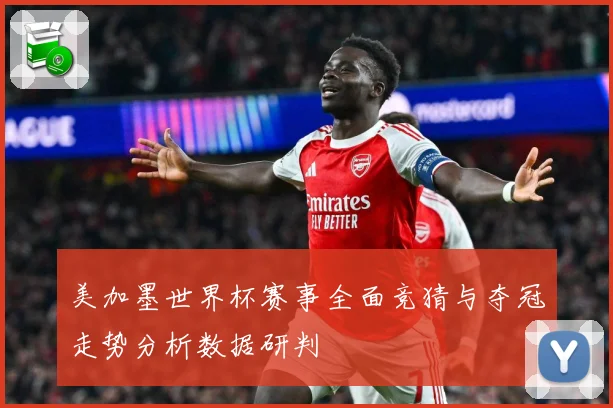 美加墨世界杯赛事全面竞猜与夺冠走势分析数据研判