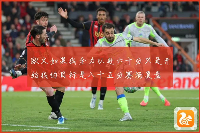 欧文如果我全力以赴六十分只是开始我的目标是八十五分赛场复盘