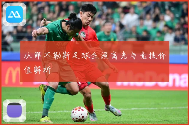 从那不勒斯足球生涯高光与竞技价值解析