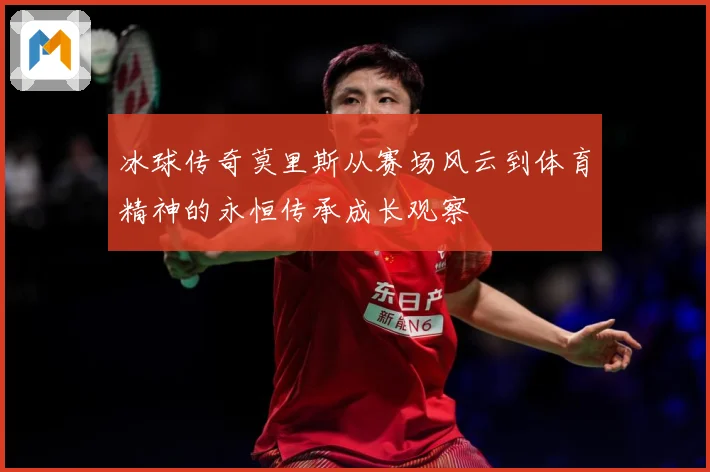 冰球传奇莫里斯从赛场风云到体育精神的永恒传承成长观察