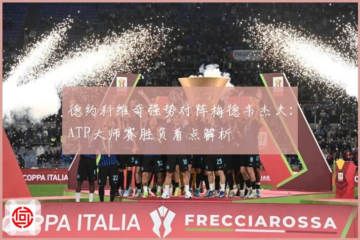 德约科维奇强势对阵梅德韦杰夫：ATP大师赛胜负看点解析