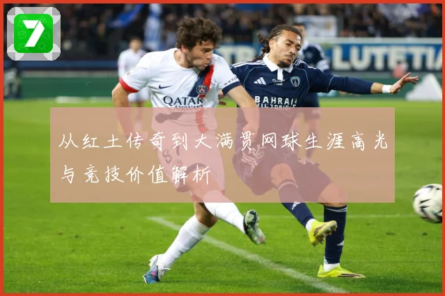 从红土传奇到大满贯网球生涯高光与竞技价值解析