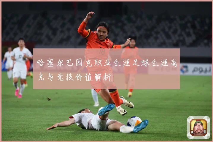 哈塞尔巴因克职业生涯足球生涯高光与竞技价值解析