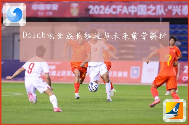 Doinb电竞成长轨迹与未来前景解析