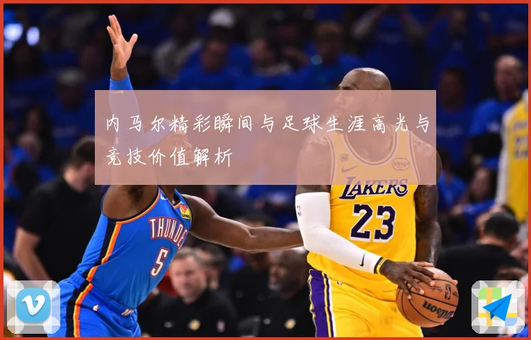 内马尔精彩瞬间与足球生涯高光与竞技价值解析