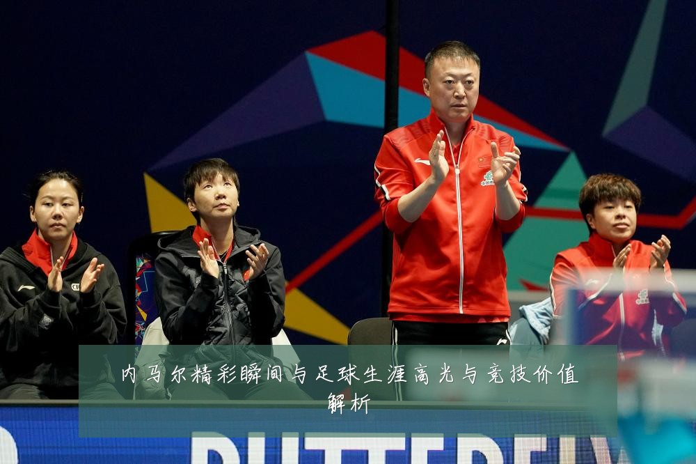 内马尔精彩瞬间与足球生涯高光与竞技价值解析