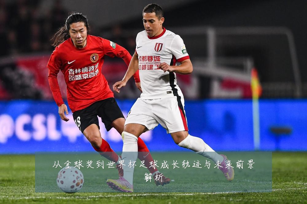 从金球奖到世界杯足球成长轨迹与未来前景解析
