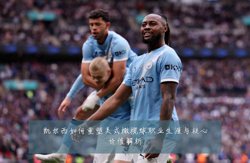 凯尔西如何重塑美式橄榄球职业生涯与核心价值解析