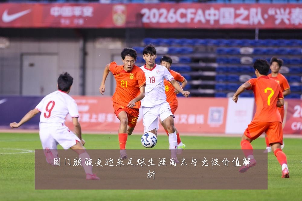 国门颜骏凌迎来足球生涯高光与竞技价值解析