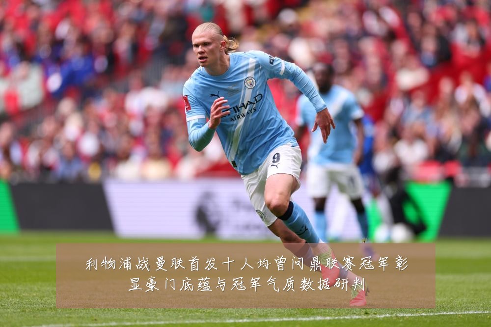 利物浦战曼联首发十人均曾问鼎联赛冠军彰显豪门底蕴与冠军气质数据研判