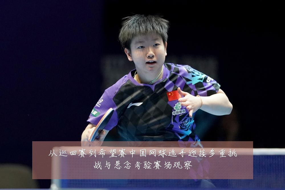 从巡回赛到希望赛中国网球选手迎接多重挑战与悬念考验赛场观察