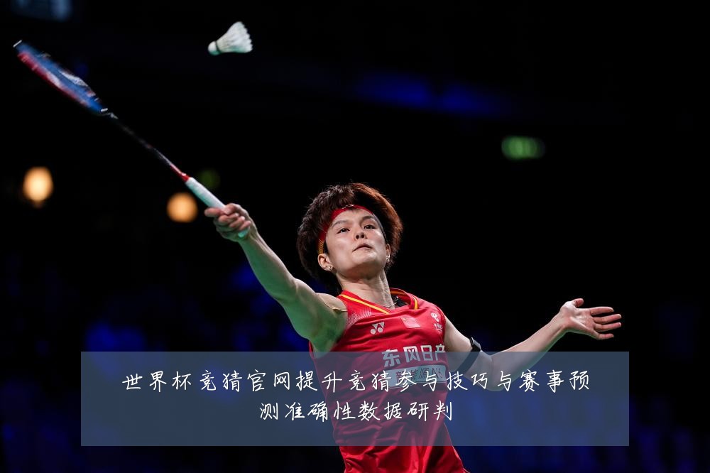 世界杯竞猜官网提升竞猜参与技巧与赛事预测准确性数据研判