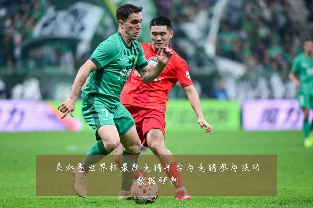 美加墨世界杯最新竞猜平台与竞猜参与技巧数据研判