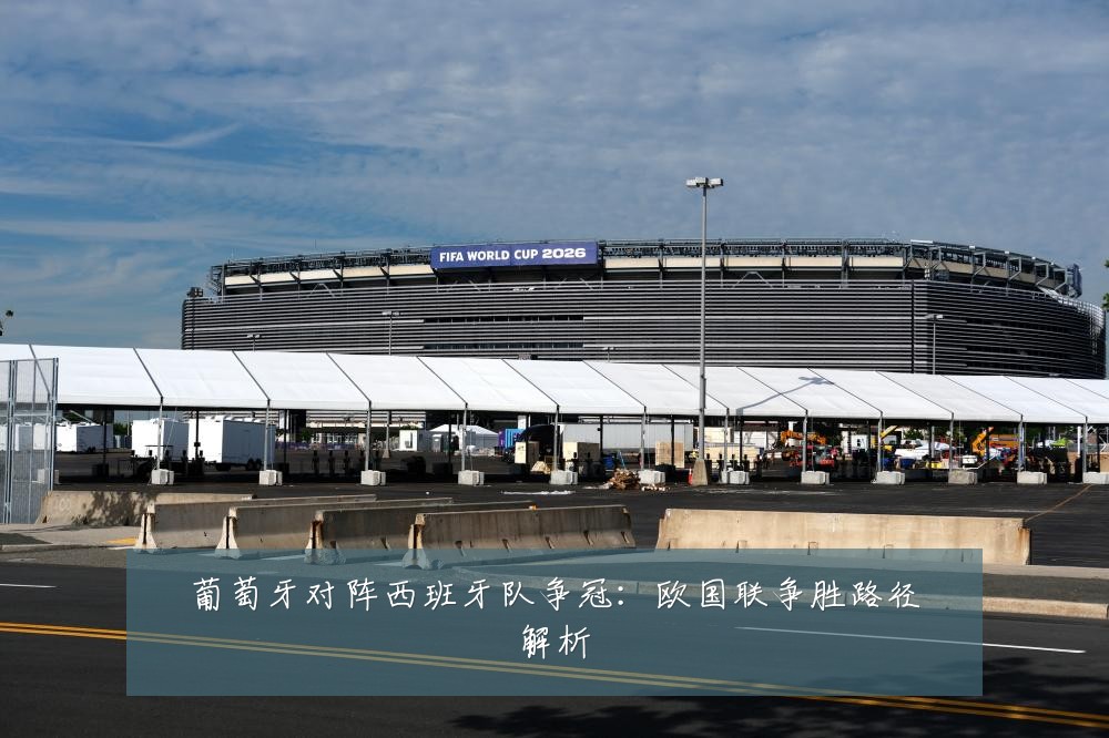 葡萄牙对阵西班牙队争冠：欧国联争胜路径解析