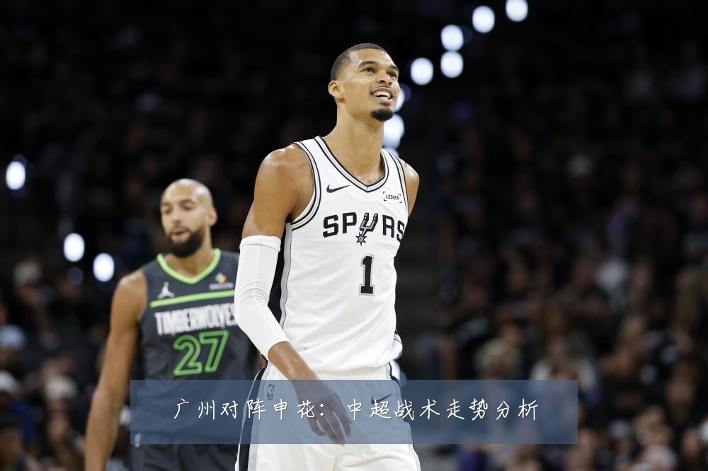 广州对阵申花：中超战术走势分析