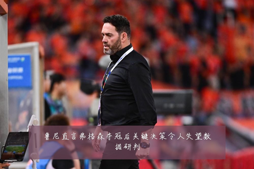 鲁尼直言弗格森夺冠后关键决策令人失望数据研判